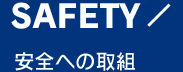 SAFETY 安全への取組