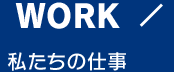 WORK 私たちの仕事